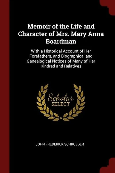 Memoir of the Life and Character Mrs. Mary Anna Boardman, With a Historical Account her Forefathers, Biographical Genealogical Notices Many Kindred Relatives