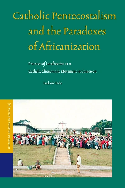 Catholic Pentecostalism and the Paradoxes of Africanization: Processes of Localization in a Catholic Charismatic Movement in Cameroon