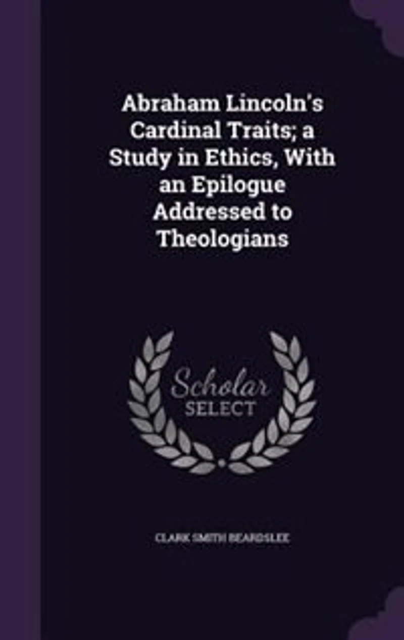 Abraham Lincoln's Cardinal Traits a Study Ethics: With an Epilogue Addressed to Theologians (Classic Reprint)