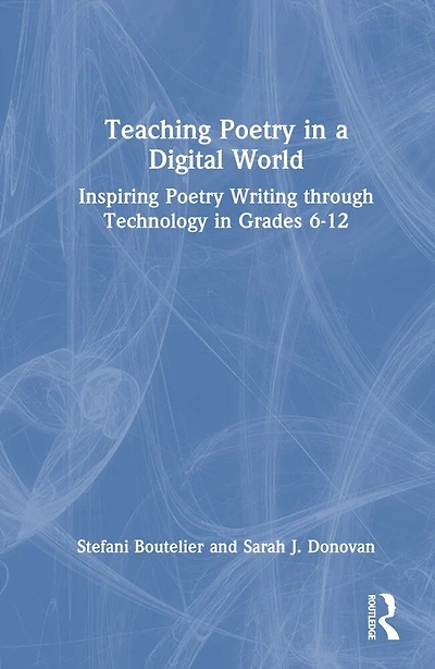 Teaching Poetry a Digital World: Inspiring Writing through Technology Grades 6-12