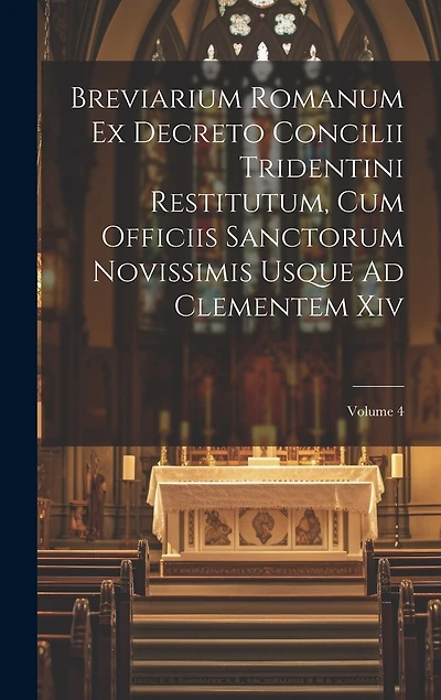 Breviarium Romanum Ex Decreto Concilii Tridentini Restitutum, Cum Officiis Sanctorum Novissimis Usque Ad Clementem Xiv; Volume 4