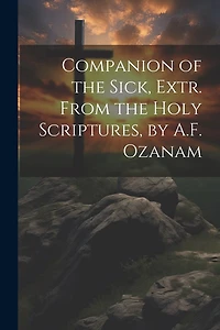 Companion of the Sick, Extr. From the Holy Scriptures, by A.F. Ozanam