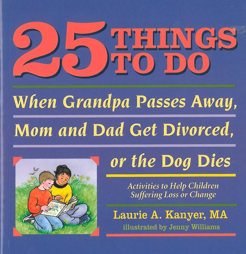 25 Things to Do When Grandpa Passes Away, Mom and Dad Get Divorced, or the Dog Dies: Activities Help Children Suffering a Loss Change