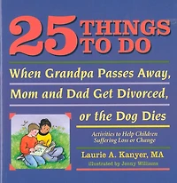 25 Things to Do When Grandpa Passes Away, Mom and Dad Get Divorced, or the Dog Dies: Activities Help Children Suffering a Loss Change