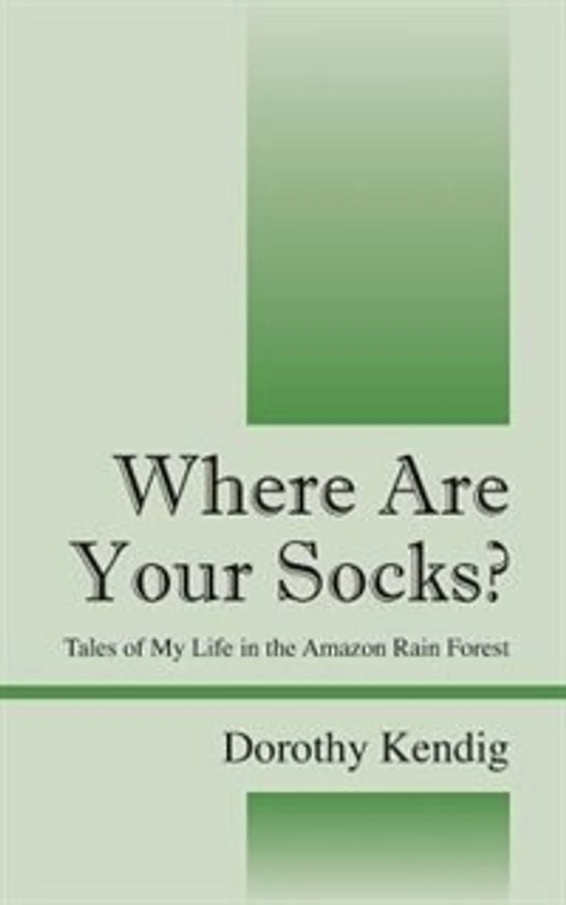 Where Are Your Socks? Tales Of My Life In The Amazon Rain Forest
