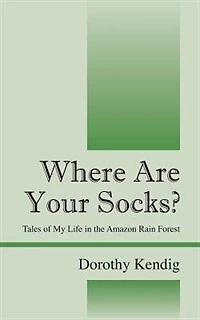 Where Are Your Socks? Tales Of My Life In The Amazon Rain Forest