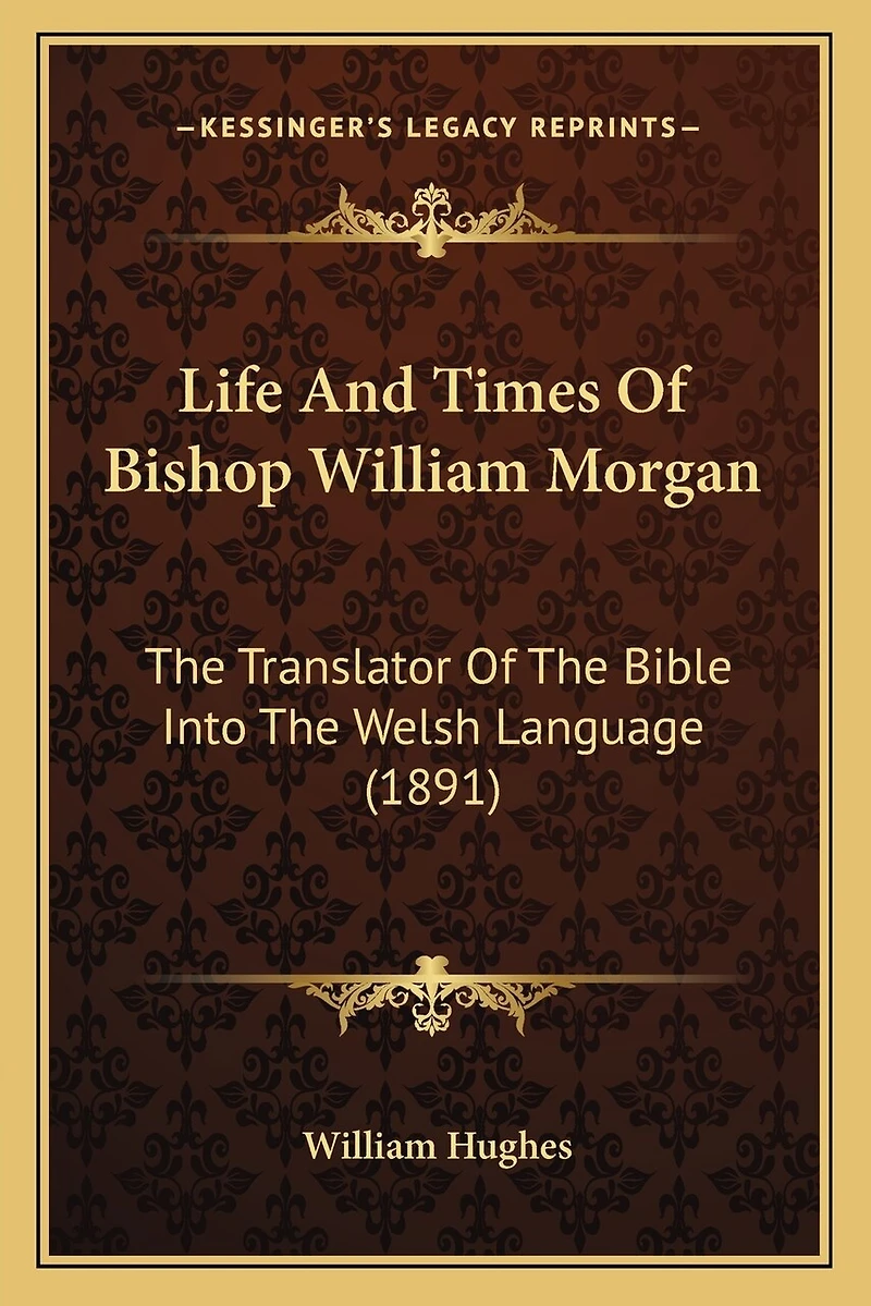 Life And Times Of Bishop William Morgan: The Translator Of The Bible Into The Welsh Language (1891)