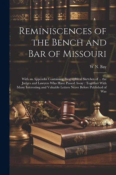 Reminiscences of the Bench and bar of Missouri [electronic Resource]: With an Appendix Containing Biographical Sketches of ... the Judges and Lawyers who Have Passed Away: Together With Many Interesting and Valuable Letters Never Before Published of Was