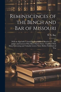 Reminiscences of the Bench and bar of Missouri [electronic Resource]: With an Appendix Containing Biographical Sketches of ... the Judges and Lawyers who Have Passed Away: Together With Many Interesting and Valuable Letters Never Before Published of Was