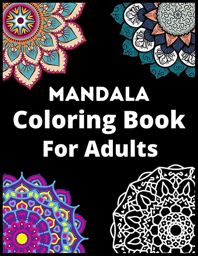 Mandala Coloring Book For Adults: Stress Relieving Designs, Mandalas, Flowers, Amazing Patterns And So Much More: Coloring Book For Adults