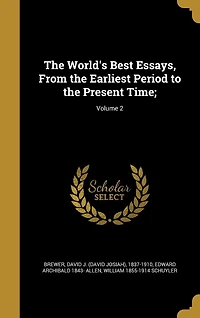 the World's Best Essays, From Earliest Period to Present Time, Vol. 2 (Classic Reprint)