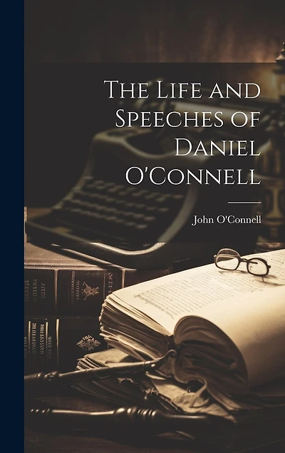The Life and Speeches of Daniel O'Connell