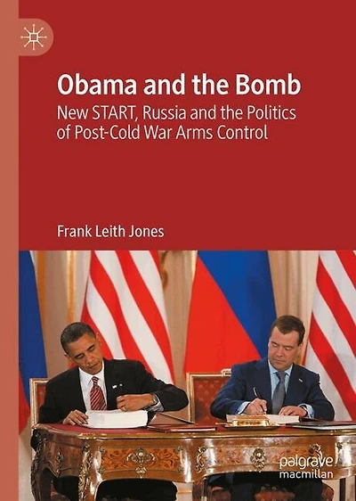 Obama and the Bomb: New START, Russia Politics of Post-Cold War Arms Control