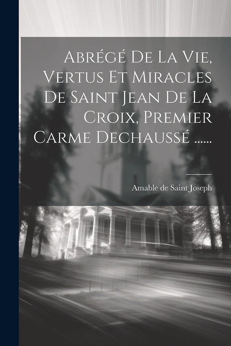 Abrégé De La Vie, Vertus Et Miracles De Saint Jean De La Croix, Premier Carme Dechaussé ......