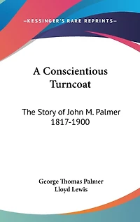 A Conscientious Turncoat: The Story of John M. Palmer 1817-1900