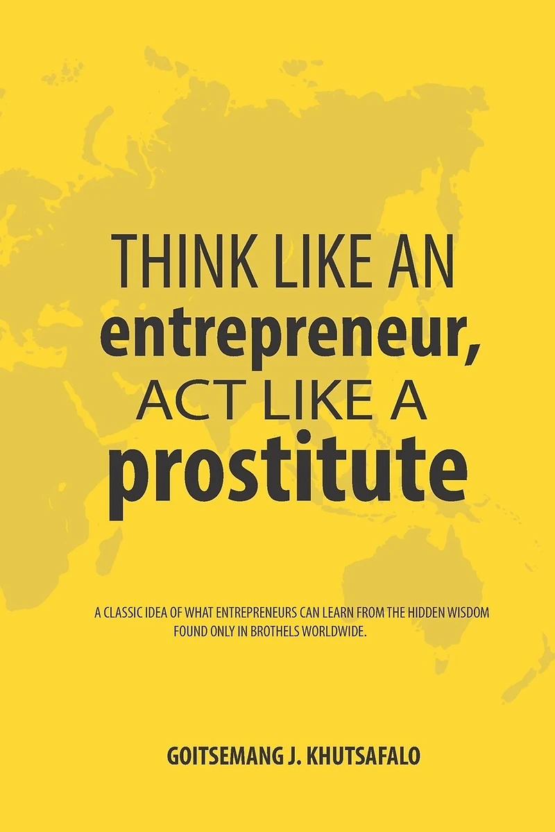 Think like an Entrepreneur, Act like a Prostitute: A classic idea of what entrepreneurs can learn from the hidden wisdom found only in brothels worldwide.