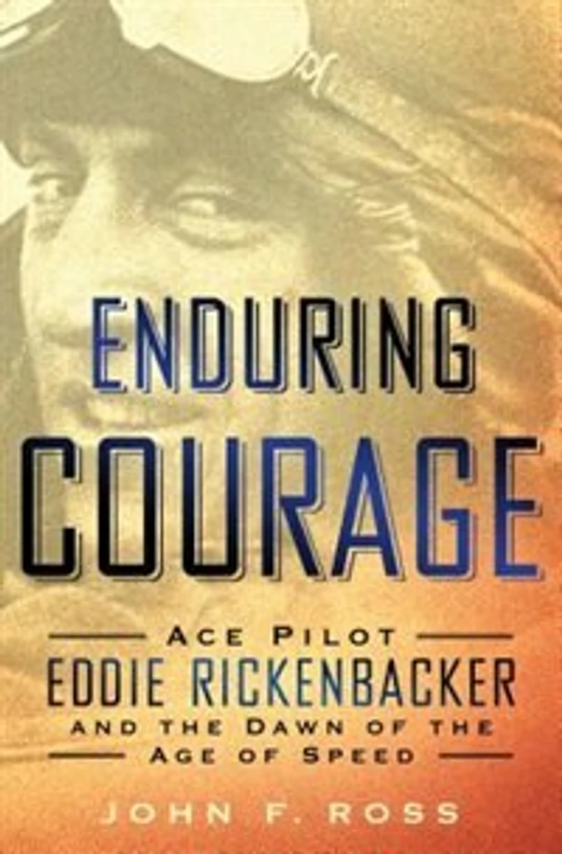 Enduring Courage: Ace Pilot Eddie Rickenbacker And The Dawn Of The Age Of Speed