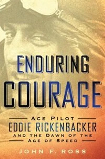 Enduring Courage: Ace Pilot Eddie Rickenbacker And The Dawn Of The Age Of Speed