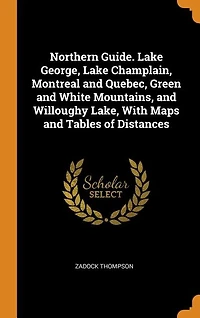 Northern Guide. Lake George, Champlain, Montreal And Quebec, Green White Mountains, Willoughy Lake, With Maps Tables Of Distances