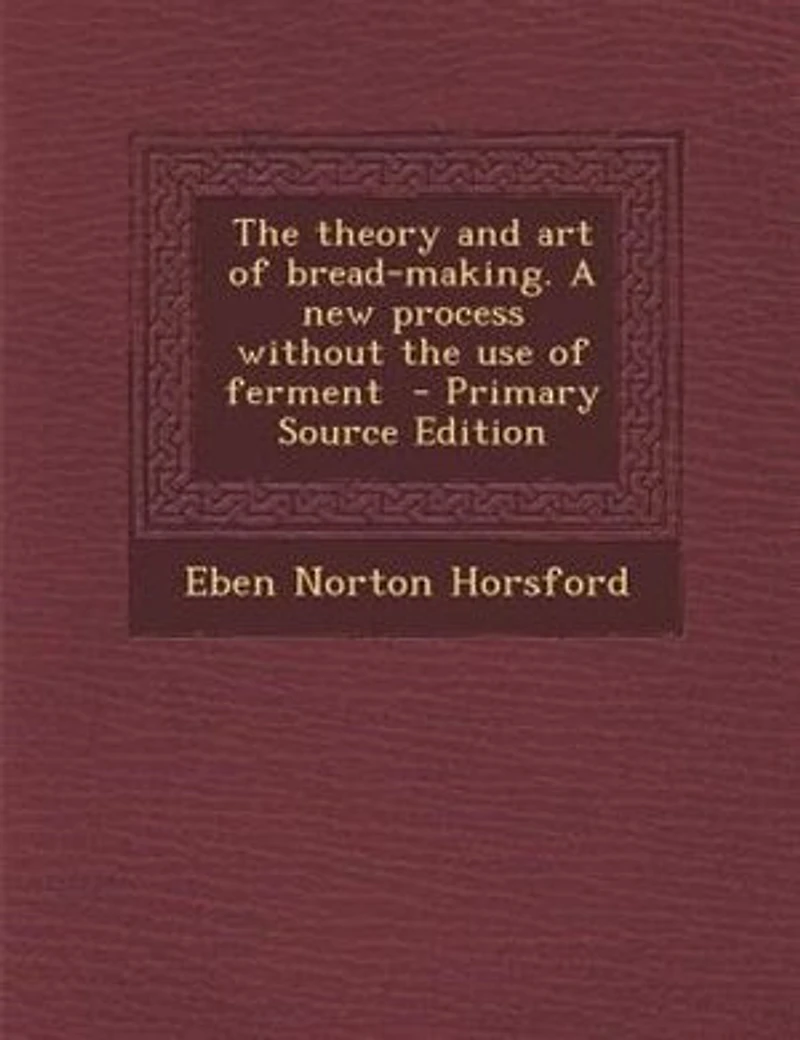 the Theory and Art of Bread-Making: A New Process Without Use Ferment (Classic Reprint)