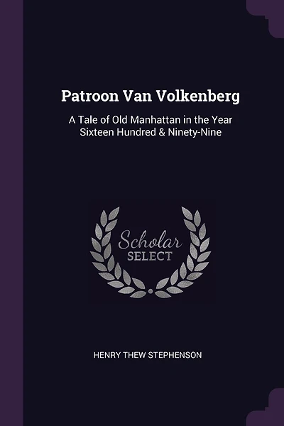 Patroon Van Volkenberg: A Tale of Old Manhattan in the Year Sixteen Hundred & Ninety-Nine