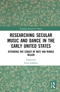 Researching Secular Music and Dance the Early United States: Extending Legacy of Kate Van Winkle Keller