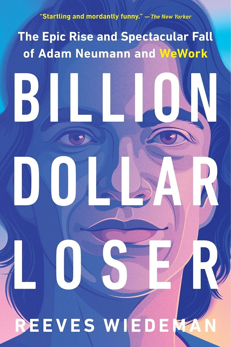 Billion Dollar Loser: The Epic Rise And Spectacular Fall Of Adam Neumann Wework