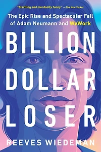 Billion Dollar Loser: The Epic Rise And Spectacular Fall Of Adam Neumann Wework