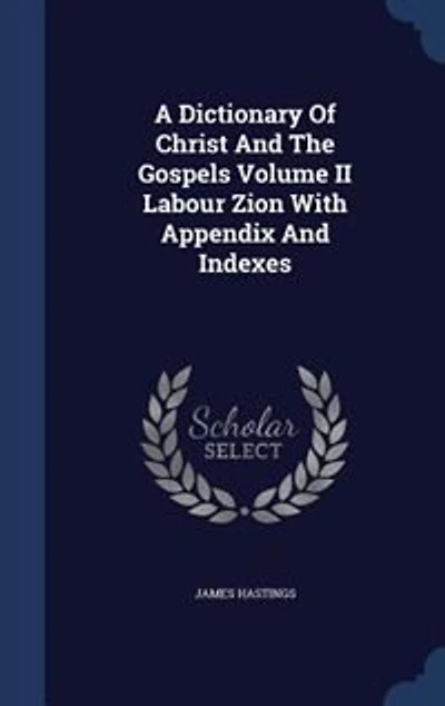 A Dictionary Of Christ And The Gospels Volume II Labour Zion With Appendix Indexes