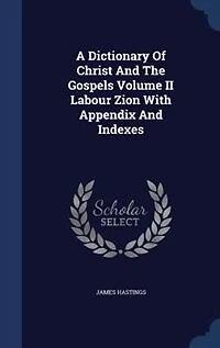 A Dictionary Of Christ And The Gospels Volume II Labour Zion With Appendix Indexes