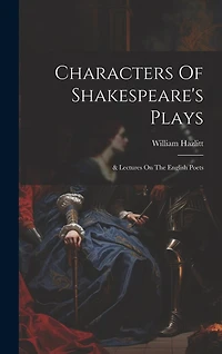 Characters Of Shakespeare's Plays: & Lectures On The English Poets