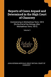 Reports of Cases Argued and Determined the High Court Chancery: Commencing Michaelmas Term, 1815 [To End Sittings After 1817]; Volum