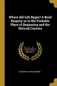 Where did Life Begin? A Brief Enquiry as to the Probable Place of Beginning and Natural Courses