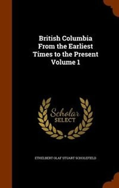 British Columbia From the Earliest Times to the Present Volume 1
