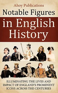 Notable Figures in English History: Illuminating the Lives and Impact of England's Prominent Icons Across the Centuries