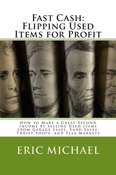 Fast Cash: Flipping Used Items: How to Make a Great Second Income by Selling Used Items from Garage Sales, Yard Sales, Thrift Shops, and Flea Markets