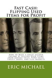 Fast Cash: Flipping Used Items: How to Make a Great Second Income by Selling Used Items from Garage Sales, Yard Sales, Thrift Shops, and Flea Markets