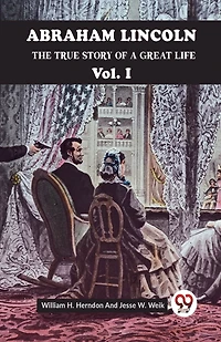 ABRAHAM LINCOLN THE TRUE STORY OF A GREAT LIFE Vol. I