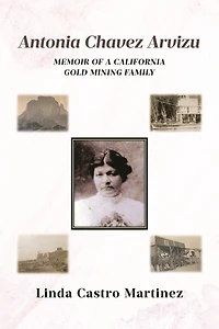 Antonia Chavez Arvizu: Memoir of a California Gold Mining Family