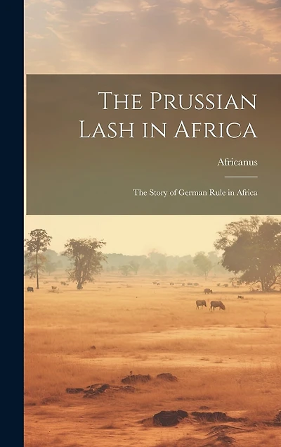 The Prussian Lash in Africa: The Story of German Rule in Africa