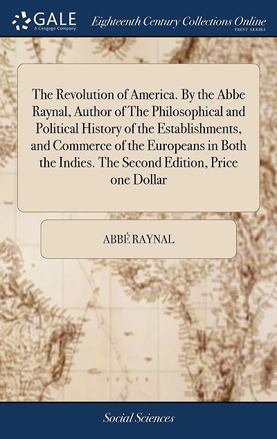 The Revolution of America. By the Abbe Raynal, Author of The Philosophical and Political History of the Establishments, and Commerce of the Europeans in Both the Indies. The Second Edition, Price one Dollar