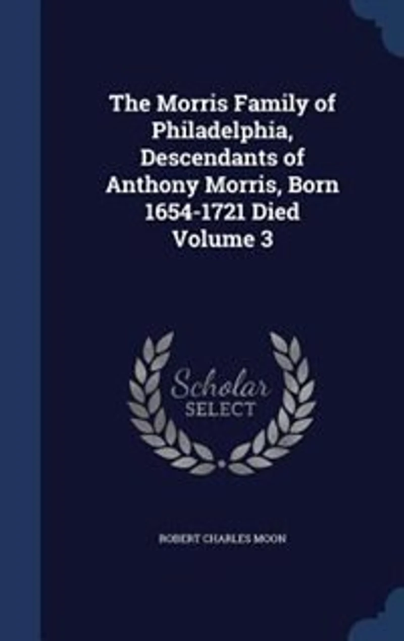 The Morris Family of Philadelphia, Descendants Anthony Morris, Born 1654-1721, Vol. 3 (Classic Reprint)