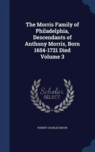The Morris Family of Philadelphia, Descendants Anthony Morris, Born 1654-1721, Vol. 3 (Classic Reprint)