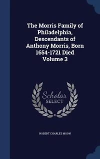 The Morris Family of Philadelphia, Descendants Anthony Morris, Born 1654-1721, Vol. 3 (Classic Reprint)