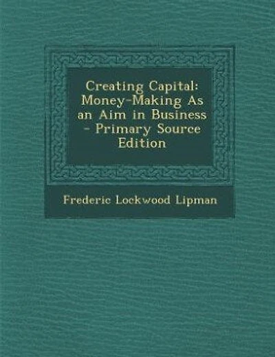 Creating Capital: Money-Making As an Aim in Business - Primary Source Edition