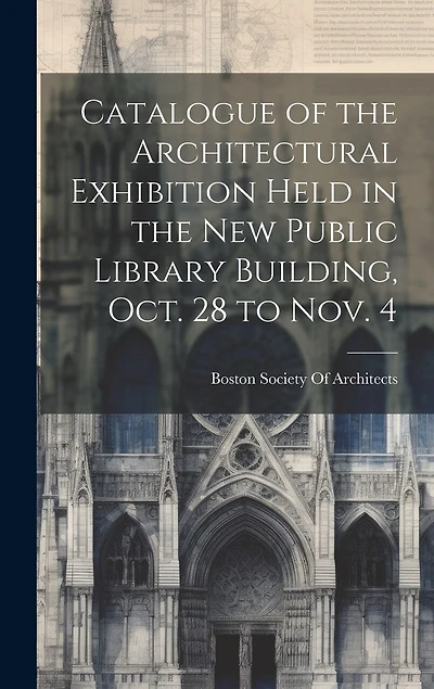 Catalogue of the Architectural Exhibition Held in the New Public Library Building
