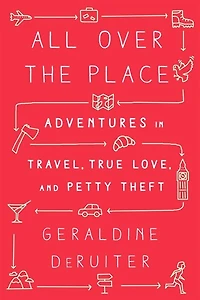 All Over the Place: Adventures Travel, True Love, and Petty Theft