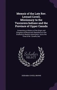 Memoir of the Late Rev. Lemuel Covell, Missionary to the Tuscarora Indians and the Province of Upper Canada: Comprising a History of the Origin and Progress of Missionary Operations in the Shaftsbury Baptist