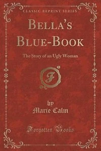 Bella's Blue-Book: The Story of an Ugly Woman (Classic Reprint)