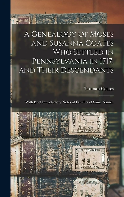 A Genealogy of Moses and Susanna Coates who Settled in Pennsylvania in 1717, and Their Descendants; With Brief Introductory Notes of Families of Same Name..